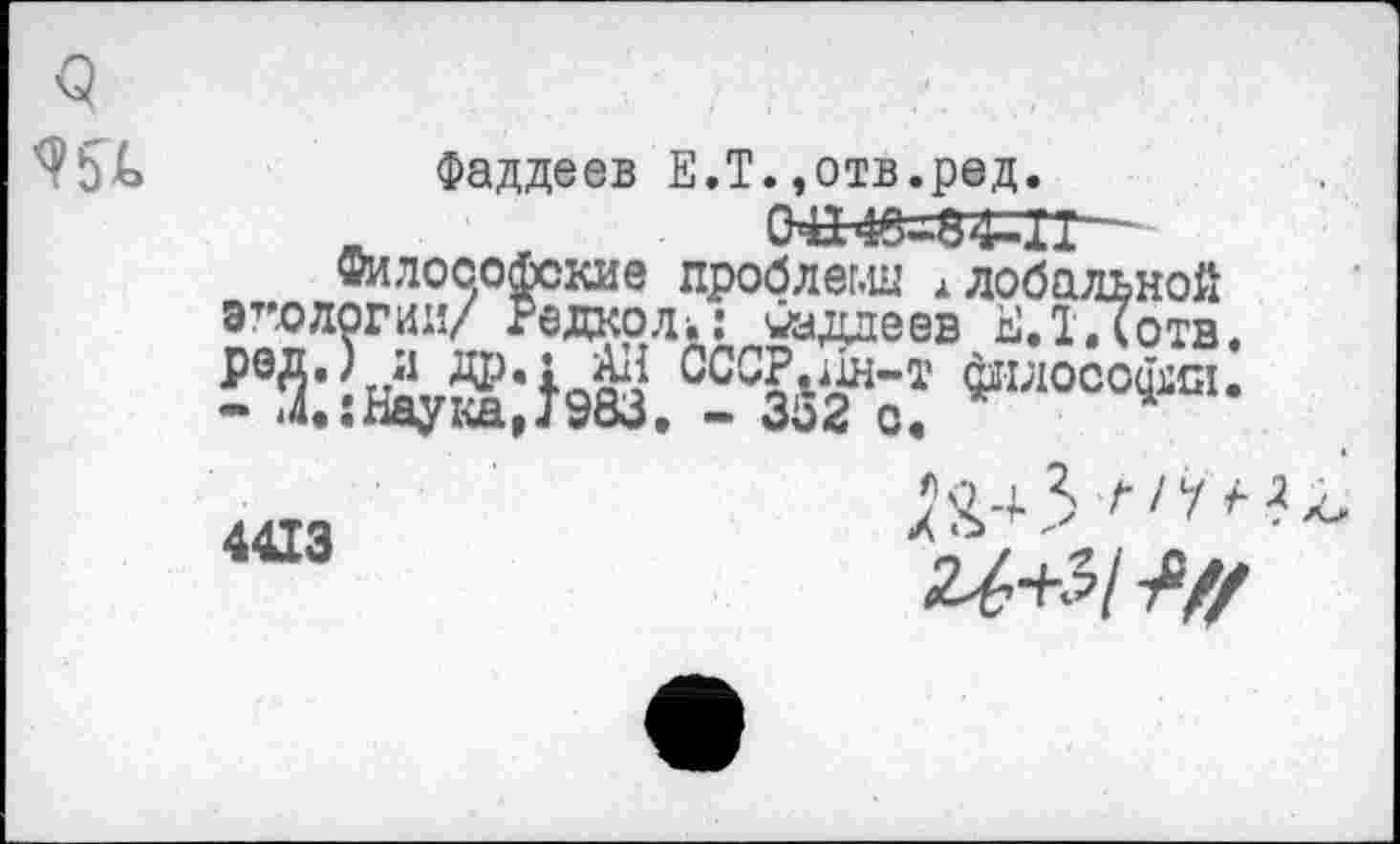 ﻿Q

Фаддеев E.T.,отв.ред.
Философские проблемы глобальной эгологии/ Редкрли «аддеев ЕД.Сотв.
4ю,000фя-
4413
